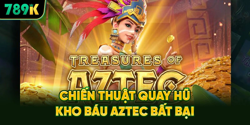Chiến Thuật Quay Hũ Kho Báu Aztec Bất Bại