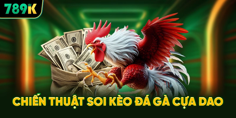 Chiến Thuật Soi Kèo Đá Gà Cựa Dao