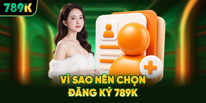Vì Sao Nên Chọn Đăng Ký 789K